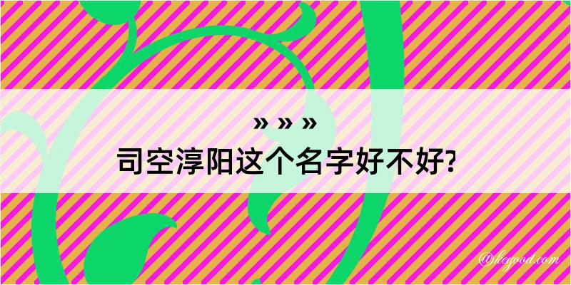 司空淳阳这个名字好不好?