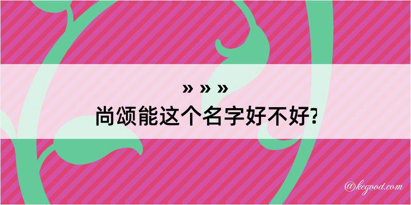 尚颂能这个名字好不好?