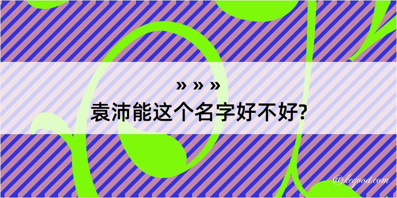 袁沛能这个名字好不好?