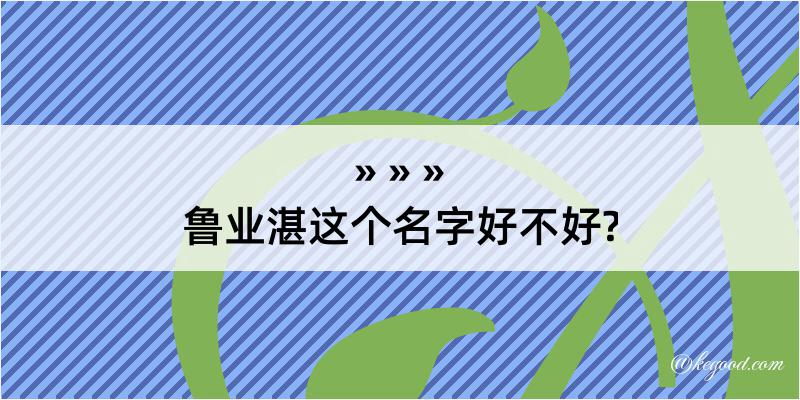 鲁业湛这个名字好不好?