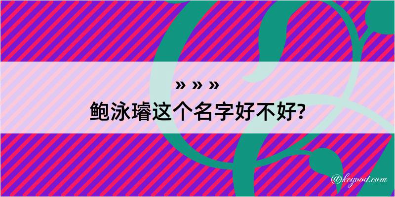 鲍泳璿这个名字好不好?