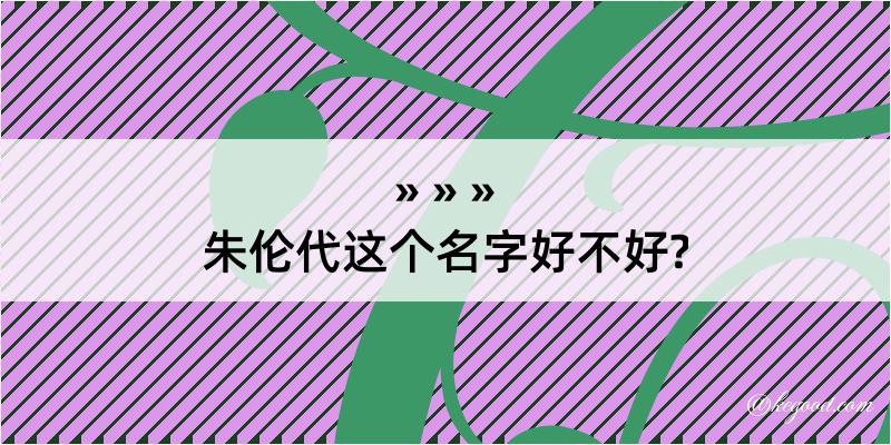 朱伦代这个名字好不好?