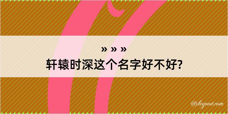 轩辕时深这个名字好不好?