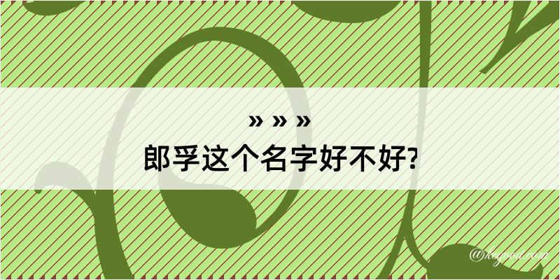 郎孚这个名字好不好?