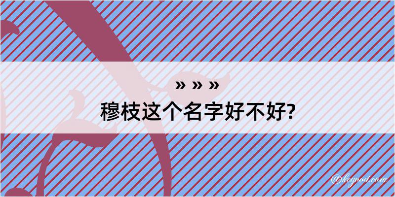 穆枝这个名字好不好?