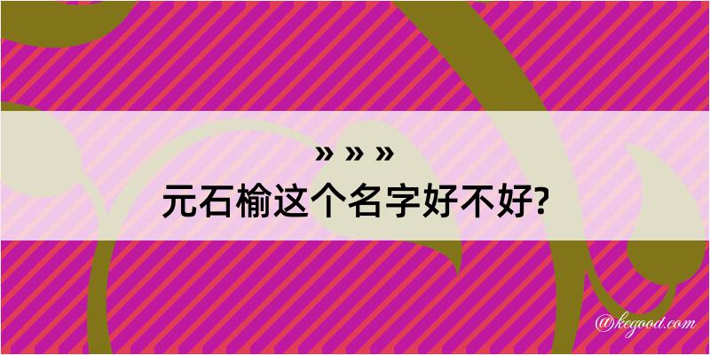 元石榆这个名字好不好?