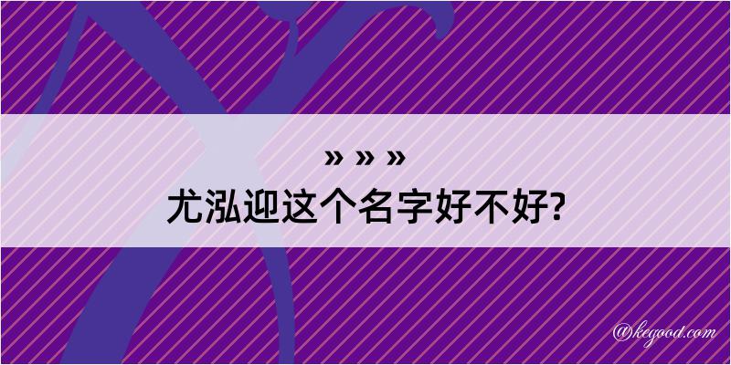 尤泓迎这个名字好不好?