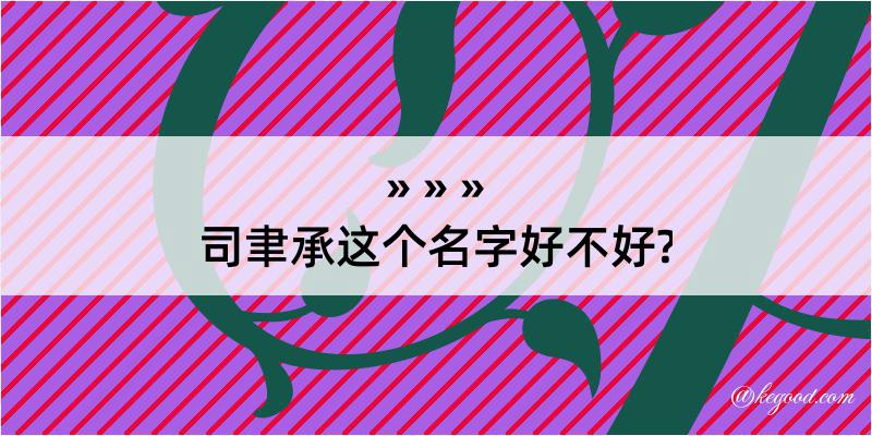 司聿承这个名字好不好?