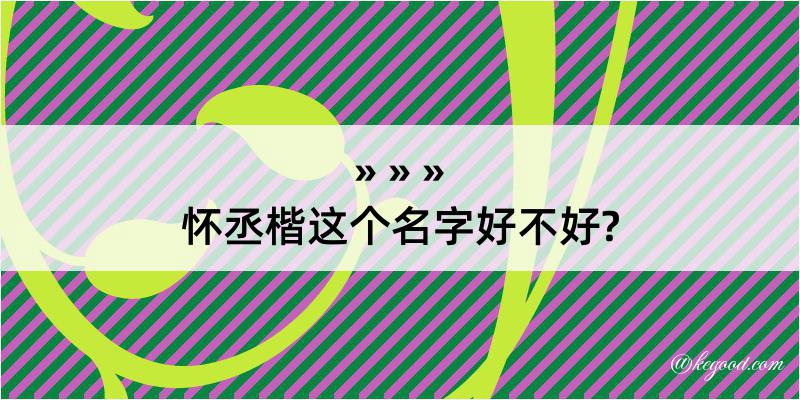 怀丞楷这个名字好不好?