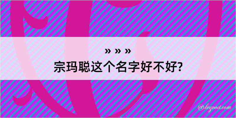 宗玛聪这个名字好不好?