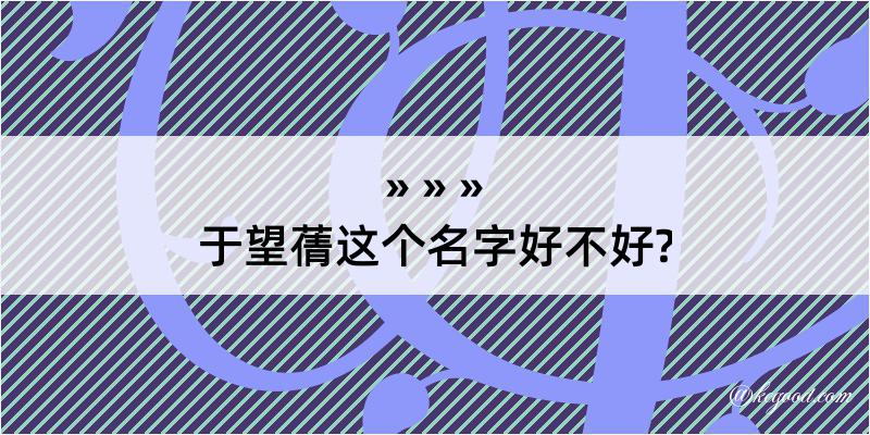 于望蒨这个名字好不好?