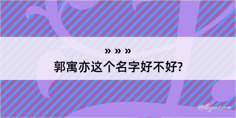 郭寓亦这个名字好不好?