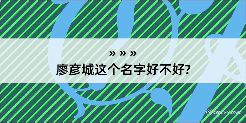 廖彦城这个名字好不好?