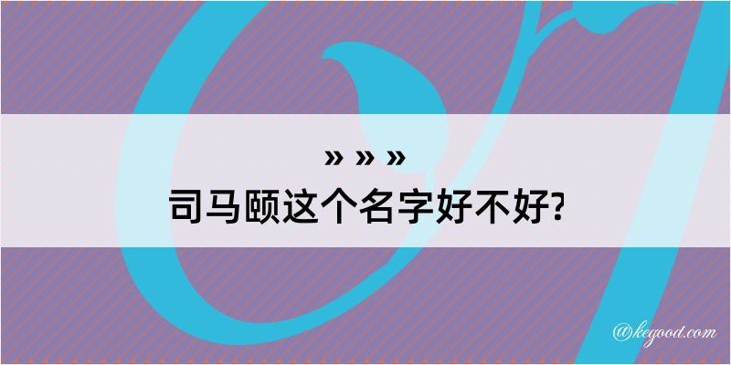 司马颐这个名字好不好?