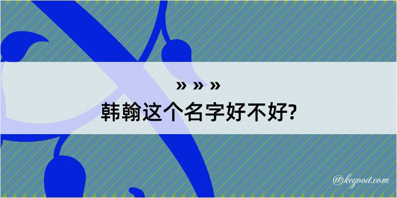 韩翰这个名字好不好?