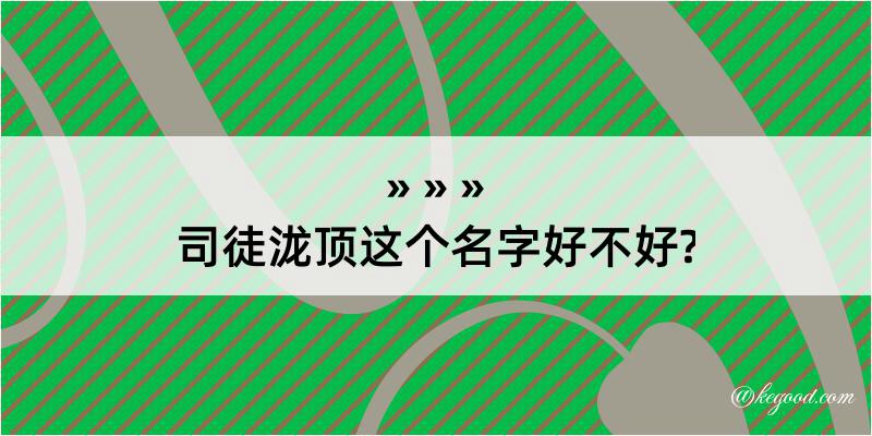 司徒泷顶这个名字好不好?