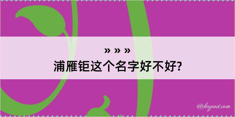 浦雁钜这个名字好不好?