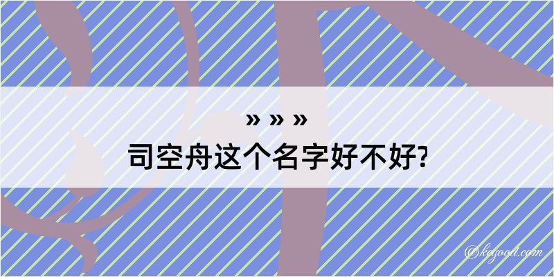 司空舟这个名字好不好?