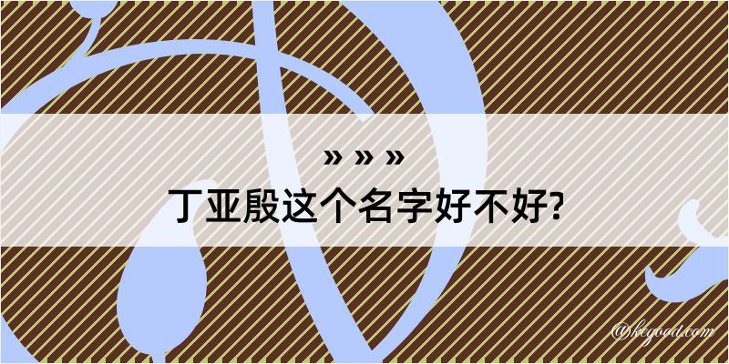 丁亚殷这个名字好不好?