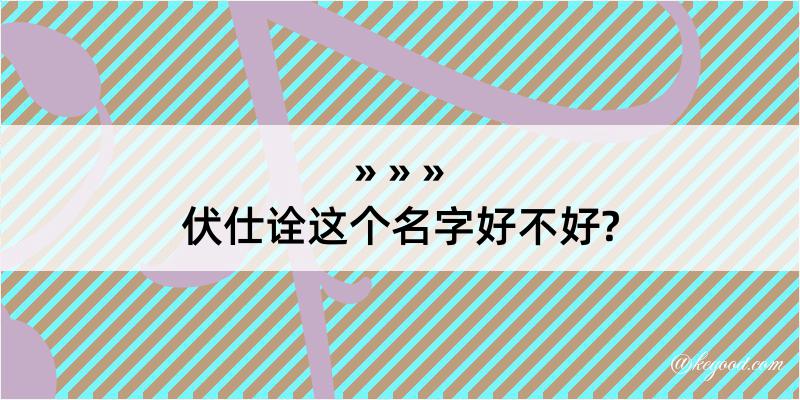 伏仕诠这个名字好不好?