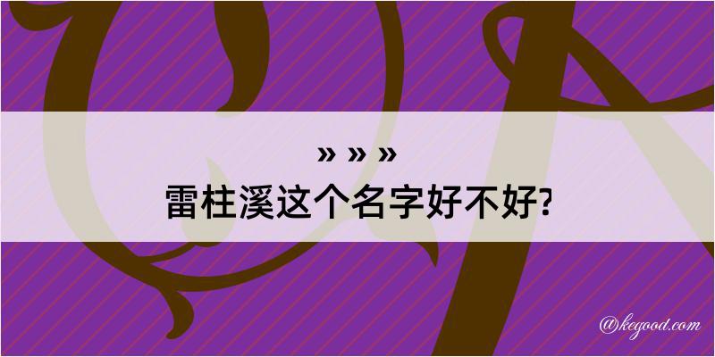 雷柱溪这个名字好不好?