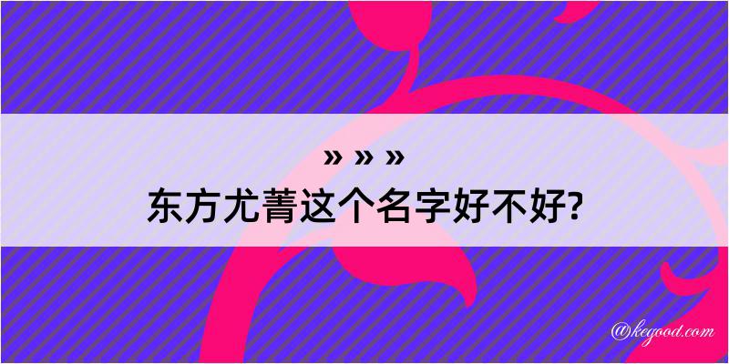 东方尤菁这个名字好不好?