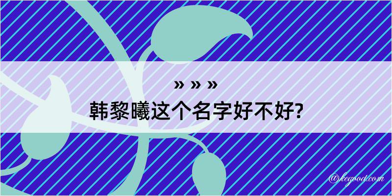 韩黎曦这个名字好不好?