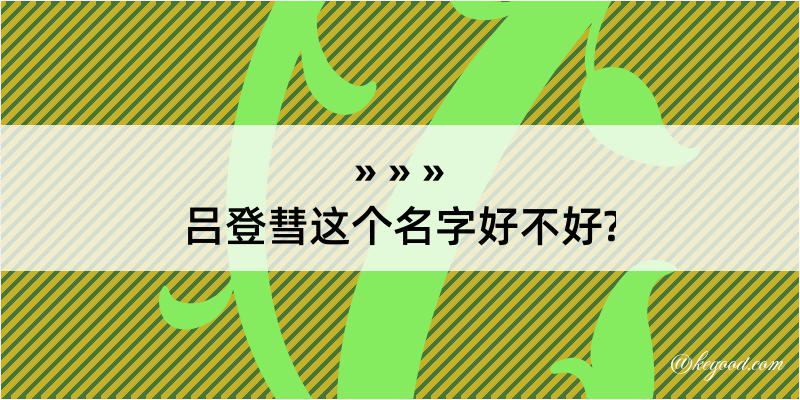 吕登彗这个名字好不好?