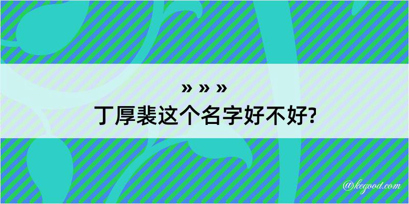 丁厚裴这个名字好不好?