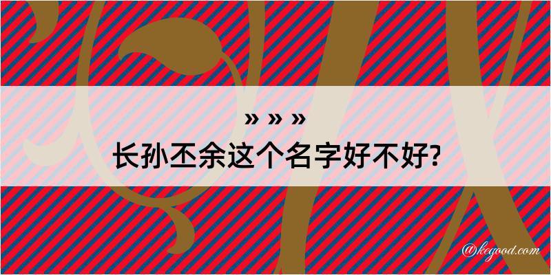 长孙丕余这个名字好不好?