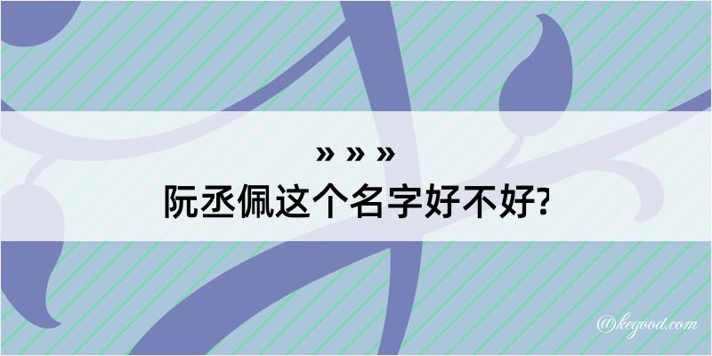 阮丞佩这个名字好不好?