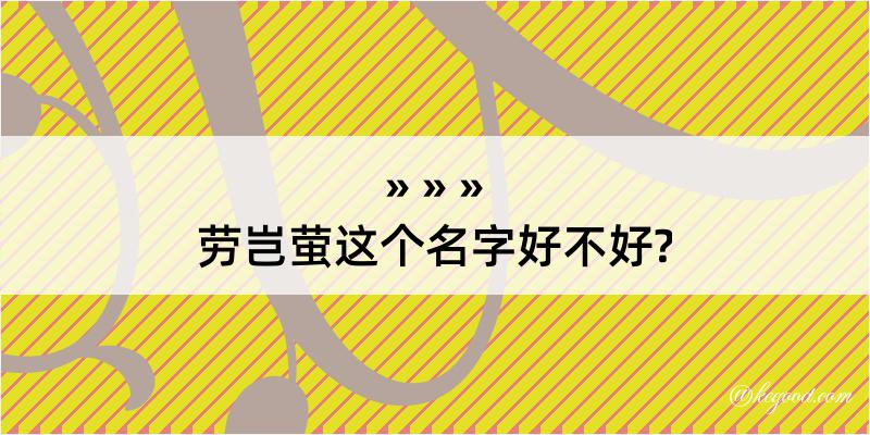 劳岂萤这个名字好不好?