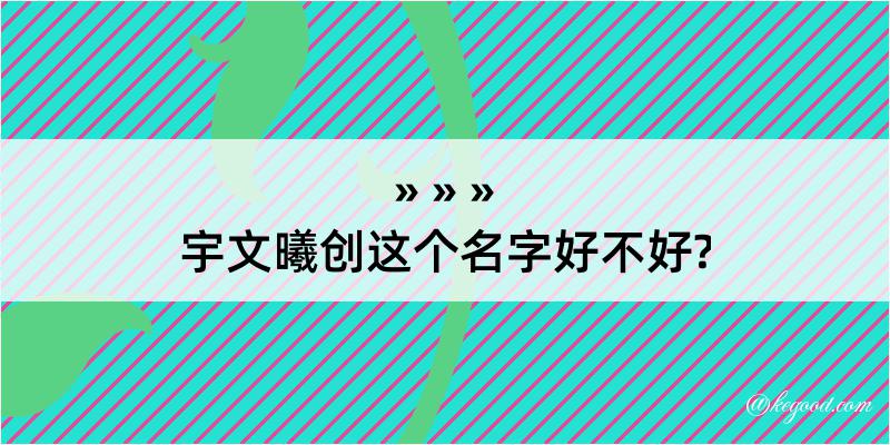 宇文曦创这个名字好不好?