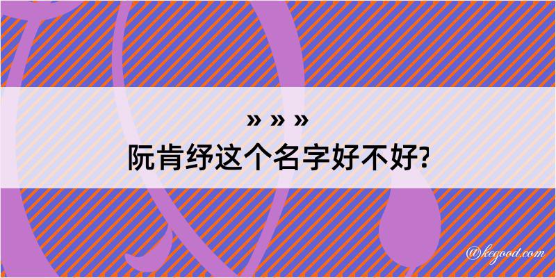 阮肯纾这个名字好不好?