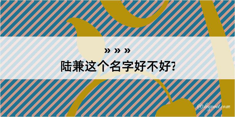 陆兼这个名字好不好?