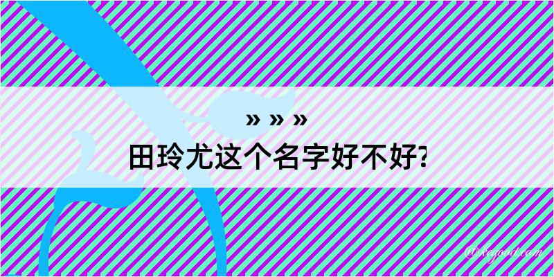 田玲尤这个名字好不好?