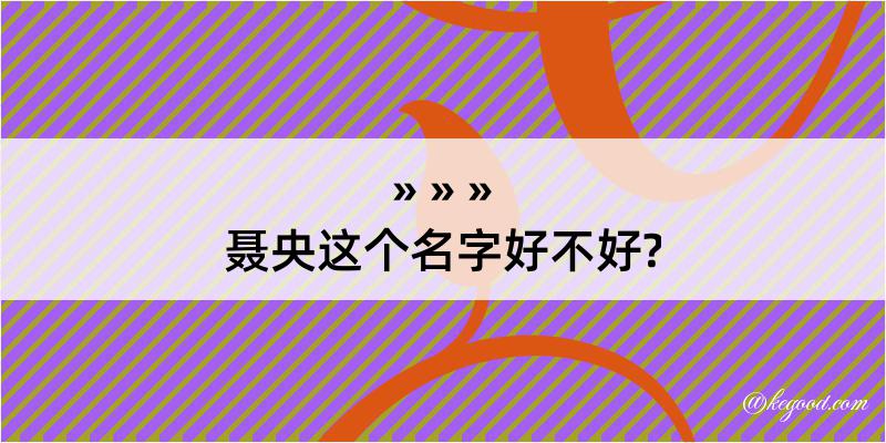 聂央这个名字好不好?