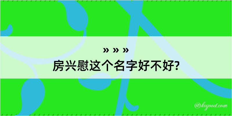 房兴慰这个名字好不好?