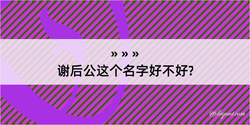 谢后公这个名字好不好?