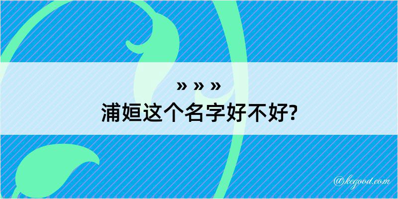 浦姮这个名字好不好?