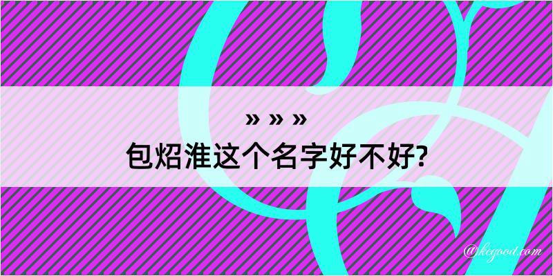 包炤淮这个名字好不好?