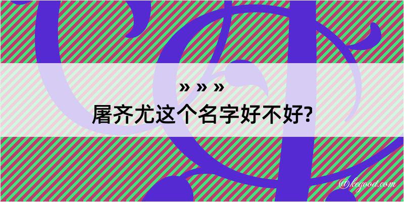 屠齐尤这个名字好不好?