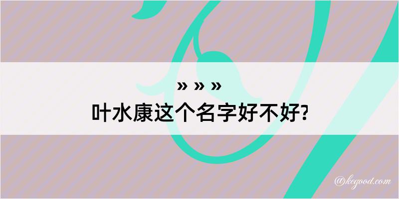 叶水康这个名字好不好?