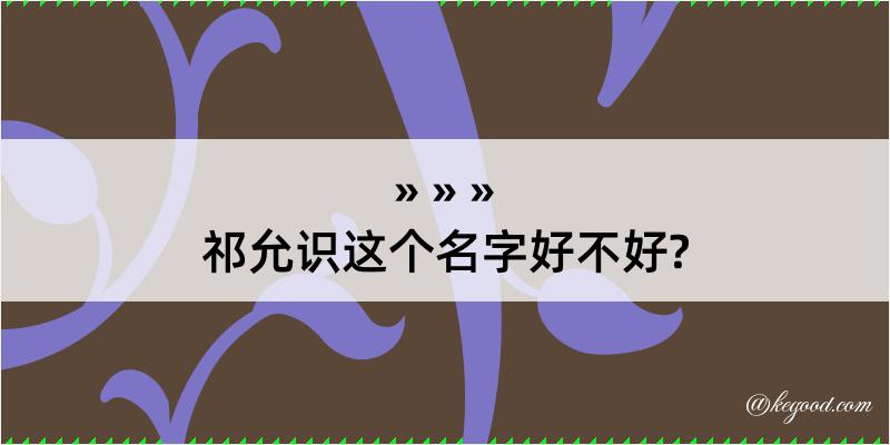 祁允识这个名字好不好?