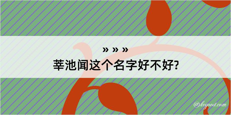 莘池闻这个名字好不好?