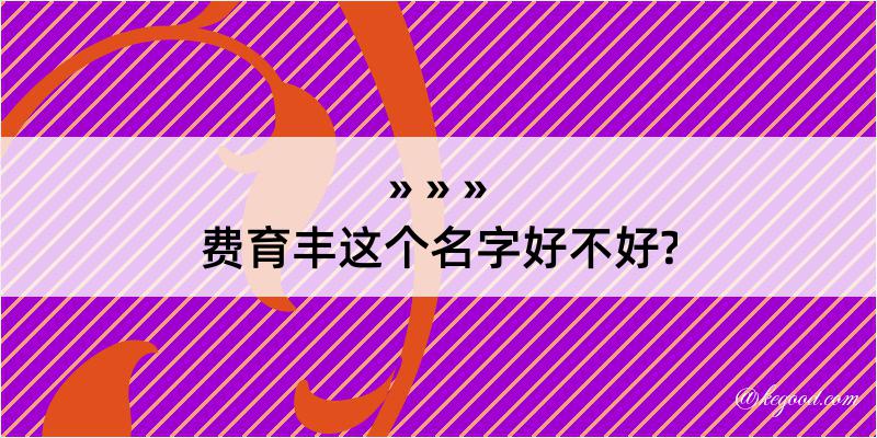 费育丰这个名字好不好?