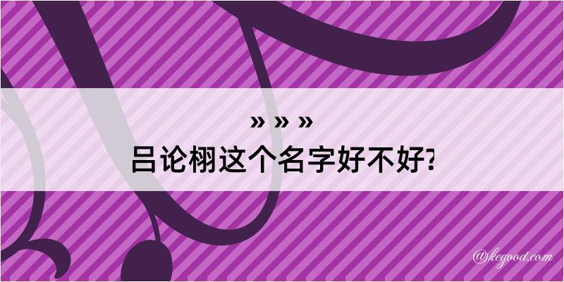 吕论栩这个名字好不好?