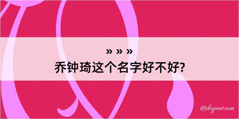 乔钟琦这个名字好不好?