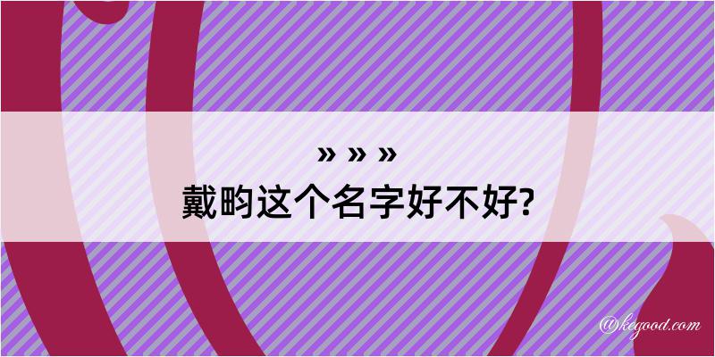 戴畇这个名字好不好?