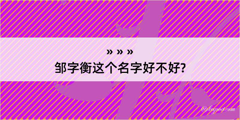 邹字衡这个名字好不好?